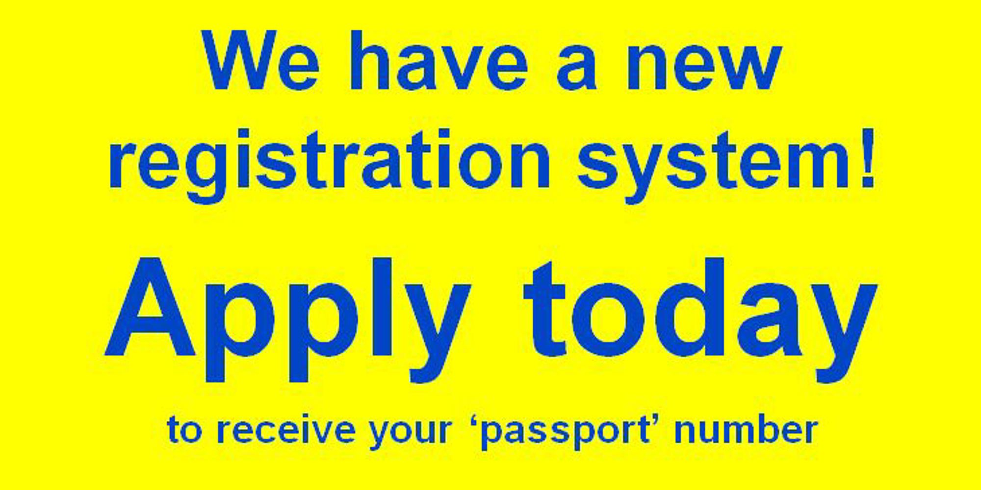 We have a new registration system, apply today to obtain your new 'passport' number